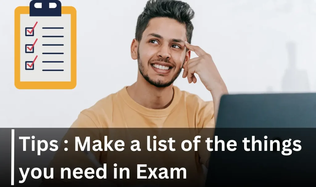 Tips : Make a list of the things you need in Exam
